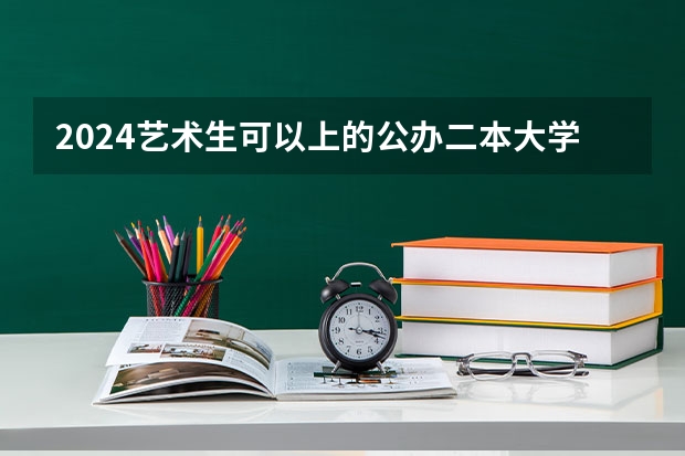 2024艺术生可以上的公办二本大学（艺术生最低的二本大学）