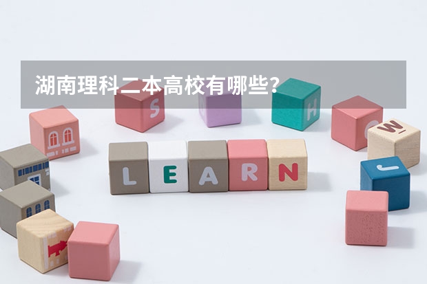 湖南理科二本高校有哪些？