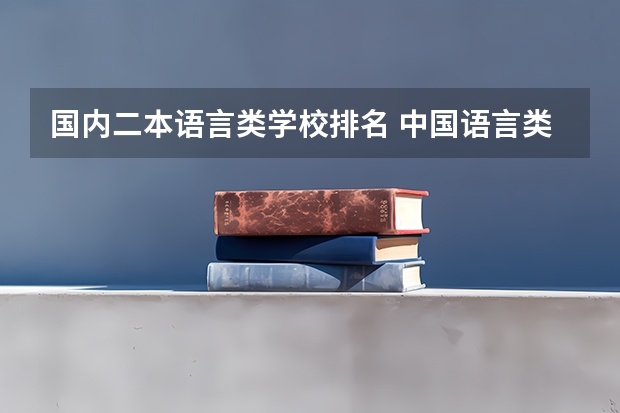 国内二本语言类学校排名 中国语言类大学排名