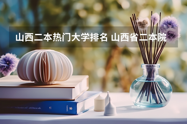 山西二本热门大学排名 山西省二本院校排名