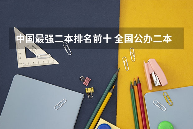 中国最强二本排名前十 全国公办二本大学排名top30