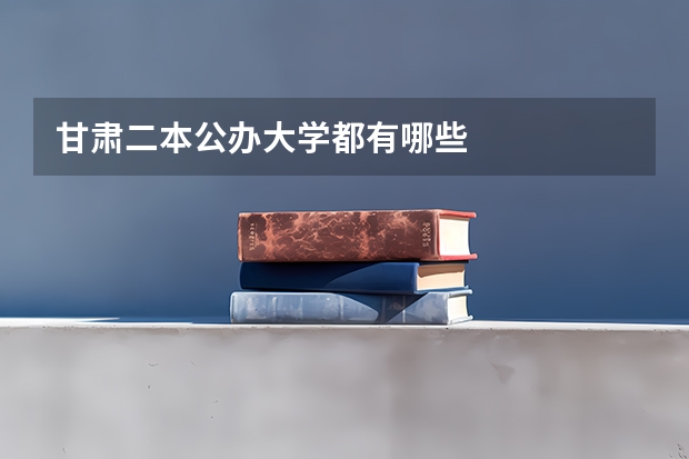 甘肃二本公办大学都有哪些