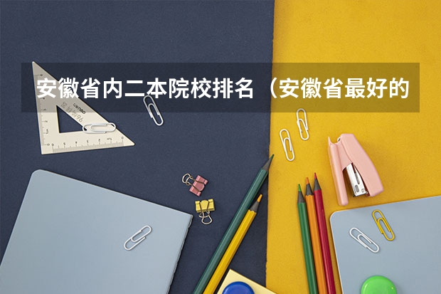 安徽省内二本院校排名（安徽省最好的二本大学）