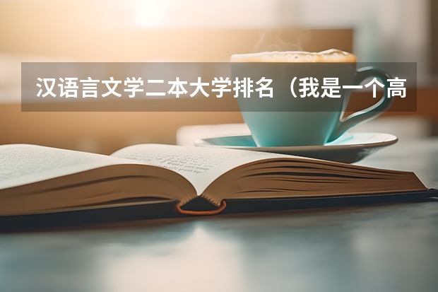 汉语言文学二本大学排名（我是一个高中的文科生,爱好英语,可能考上二本,应该报那些院校比较好?）