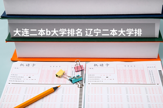 大连二本b大学排名 辽宁二本大学排名及录取分数线排名