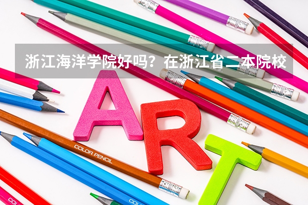 浙江海洋学院好吗?在浙江省二本院校里面算好吗?设施、环境、教学质量、食宿等等。越具体越好。