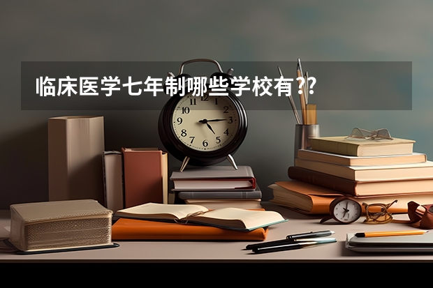 临床医学七年制哪些学校有??