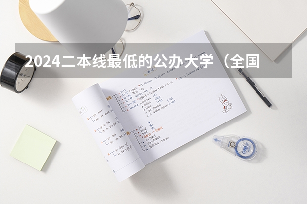 2024二本线最低的公办大学（全国所有公办二本大学及分数）