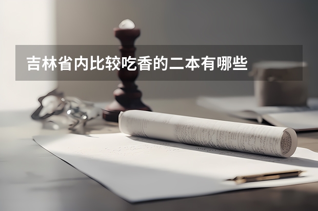 吉林省内比较吃香的二本有哪些