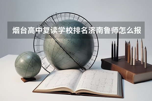 烟台高中复读学校排名济南鲁师怎么报名