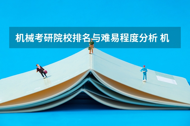 机械考研院校排名与难易程度分析 机械考研院校排名与难易程度分析