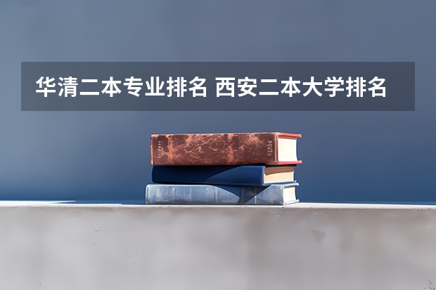 华清二本专业排名 西安二本大学排名一览表