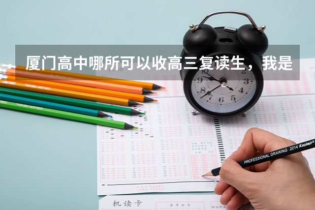 厦门高中哪所可以收高三复读生，我是漳州的，今年高三我逃学。我成绩不会差，可以很好（漳州立人 复读生收费）