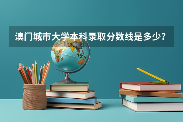 澳门城市大学本科录取分数线是多少？（内地生必看）