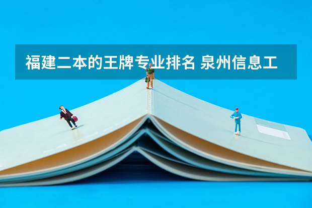 福建二本的王牌专业排名 泉州信息工程学院专业排名一览表
