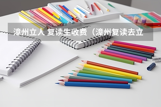 漳州立人 复读生收费（漳州复读去立人好还是正兴）