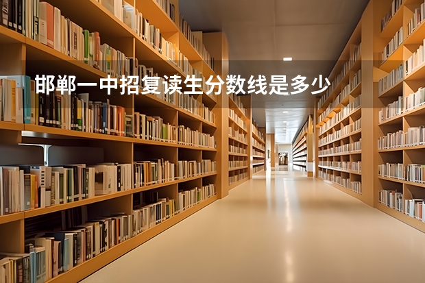 邯郸一中招复读生分数线是多少