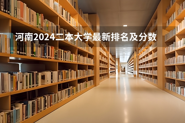 河南2024二本大学最新排名及分数线位次 河南二本大学排名【最新排行榜】