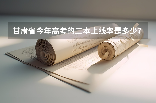 甘肃省今年高考的二本上线率是多少?