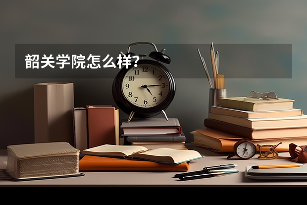 韶关学院怎么样？