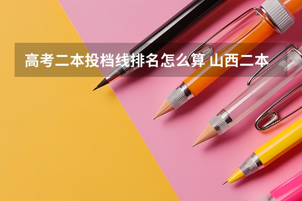 高考二本投档线排名怎么算 山西二本a类录取投档线