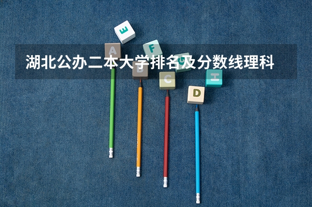湖北公办二本大学排名及分数线理科 武汉本地的二本学校排名