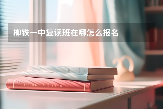 柳铁一中复读班在哪怎么报名