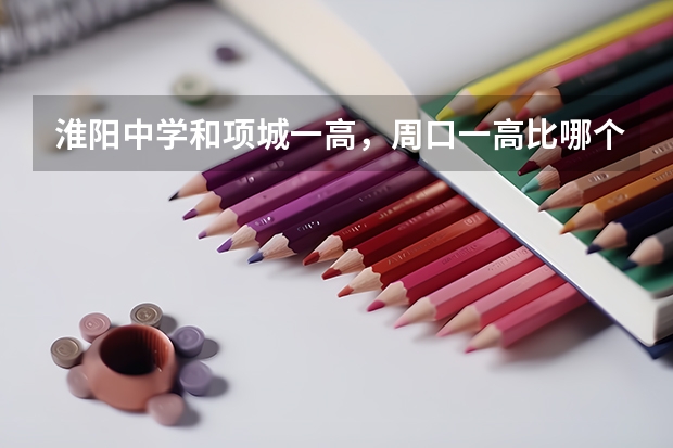 淮阳中学和项城一高,周口一高比哪个好