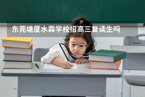 东莞塘厦水霖学校招高三复读生吗