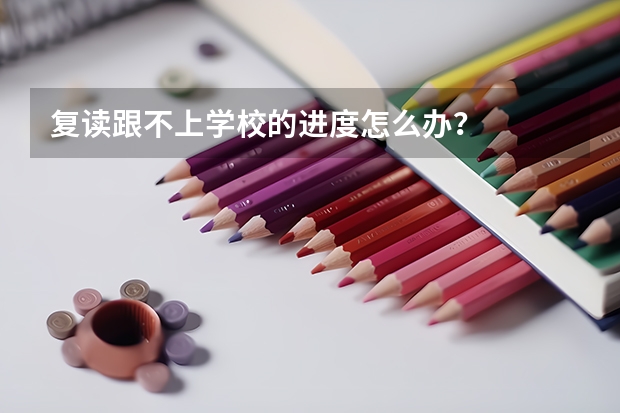 复读跟不上学校的进度怎么办?