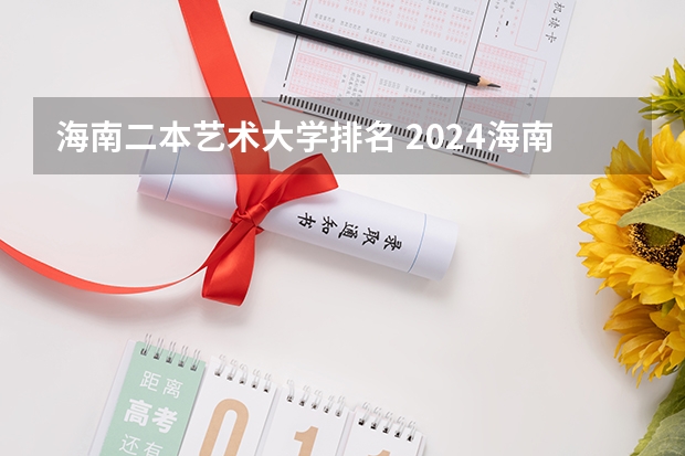 海南二本艺术大学排名 2024海南二本大学排名及录取分数线