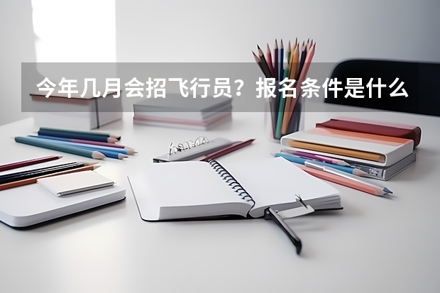 今年几月会招飞行员？报名条件是什么？具体的流程呢？