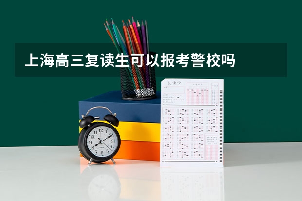 上海高三复读生可以报考警校吗