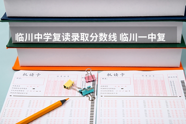 临川中学复读录取分数线 临川一中复读班条件