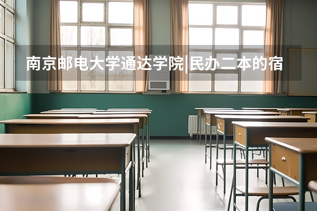 南京邮电大学通达学院|民办二本的宿舍条件会很差吗？