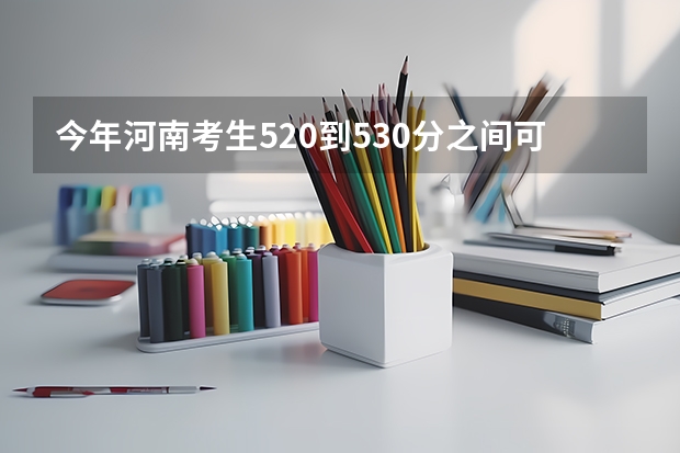 今年河南考生520到530分之间可以上河南什么样二本大学 最好附上大学的名字 谢谢