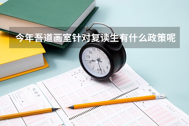 今年吾道画室针对复读生有什么政策呢？