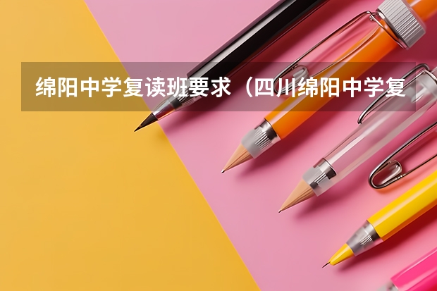 绵阳中学复读班要求（四川绵阳中学复读收费）