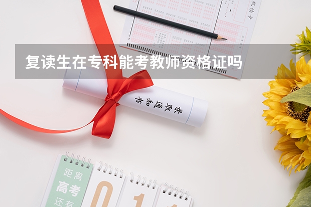 复读生在专科能考教师资格证吗