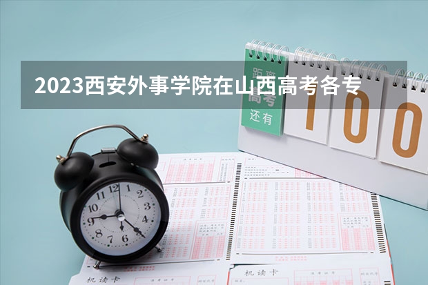2023西安外事学院在山西高考各专业计划招多少人