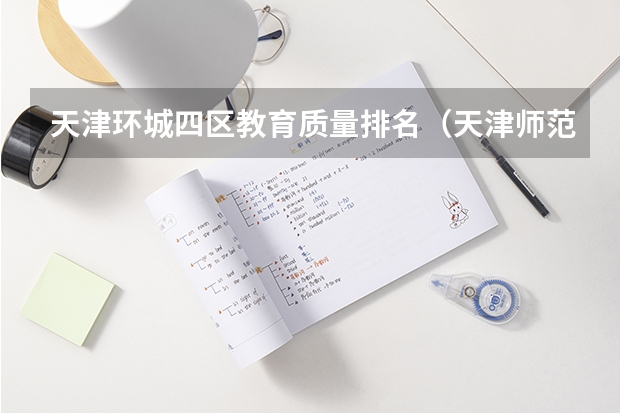 天津环城四区教育质量排名（天津师范大学是一本还是二本大学）