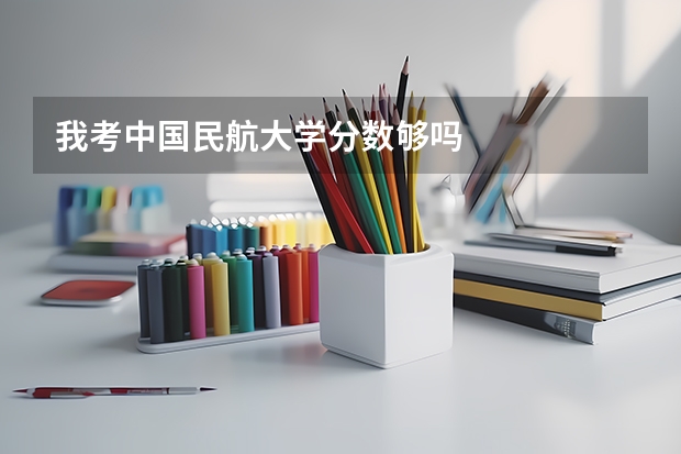我考中国民航大学分数够吗