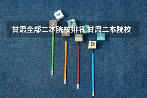 甘肃全部二本院校排名 甘肃二本院校排名