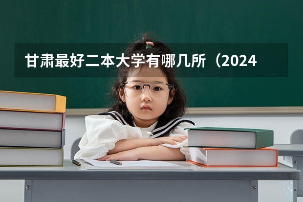 甘肃最好二本大学有哪几所（2024甘肃二本大学名单）