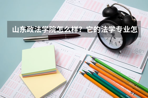 山东政法学院怎么样？它的法学专业怎么样？