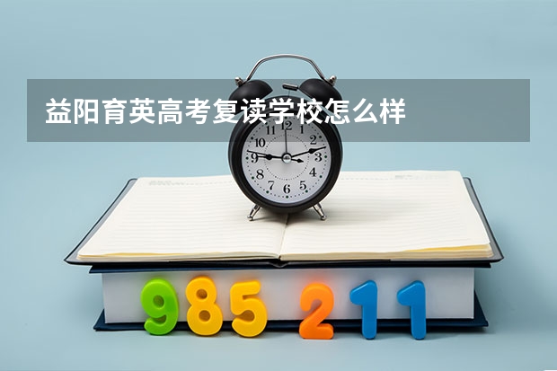 益阳育英高考复读学校怎么样