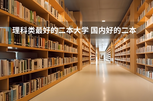 理科类最好的二本大学 国内好的二本大学排名理科