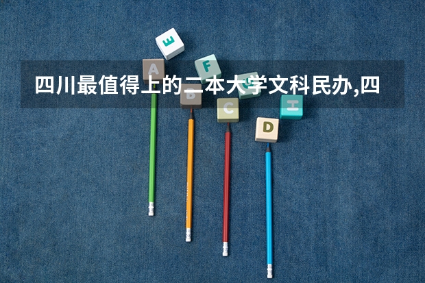 四川最值得上的二本大学文科民办,四川二本文科公办大学排名及分数线 公办大学二本排名