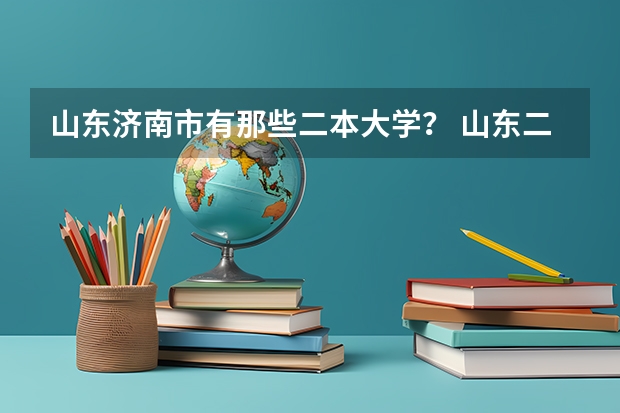 山东济南市有那些二本大学？ 山东二本大学公办排名