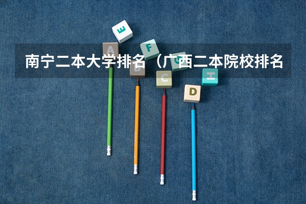 南宁二本大学排名（广西二本院校排名）